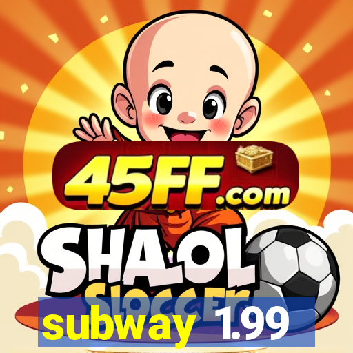 subway 1.99
